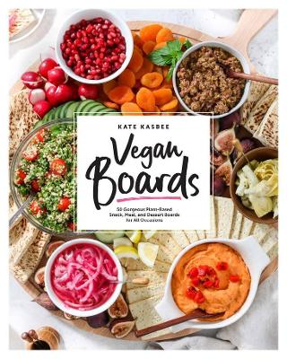 Vegan Boards: 50 Gorgeous Plant-Based Snack, Meal, and Dessert Boards