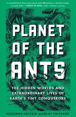 Planet of the Ants: The Hidden Worlds and Extraordinary Lives of Earth's Tiny Conquerors