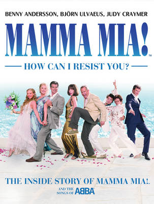 MAMMA MIA! How Can I Resist You?: The Inside Story of Mamma Mia! and