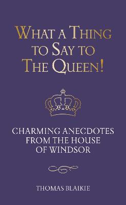 What a Thing to Say to the Queen!: Charming anecdotes from the House of Windsor - Updated edition