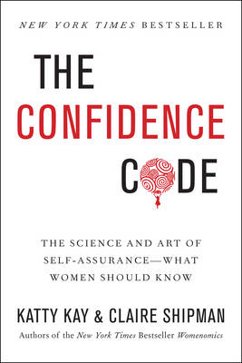 The Confidence Code: The Science and Art of Self-Assurance---What