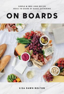 On Boards: Simple and Inspiring Recipes and Ideas to Share at Every