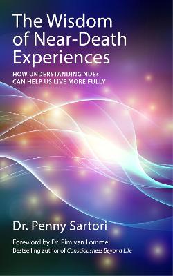 Wisdom of Near Death Experiences: How Understanding NDEs Can Help Us
