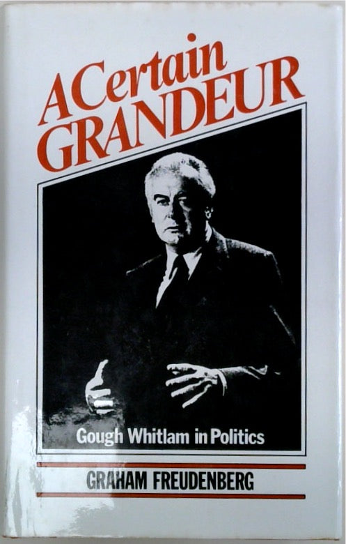 A Certain Grandeur: Gough Whitlam in Politics