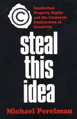 Steal This Idea: Intellectual Property and the Corporate Confiscation