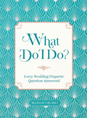 What Do I Do?: Every Wedding Etiquette Question Answered