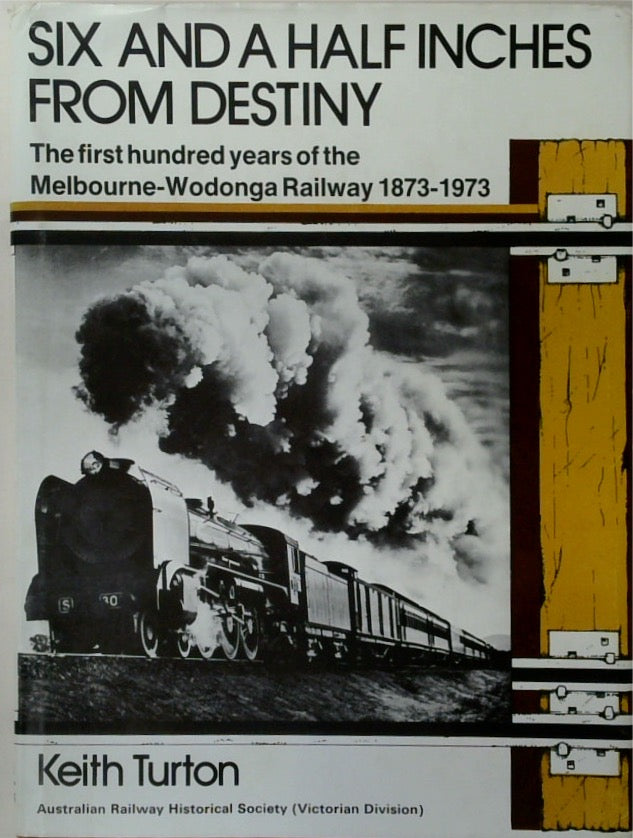 SIX AND A HALF INCHES FROM DESTINY. The first hundred years of the Melbourne-Wodonga Railway 1873-1973.