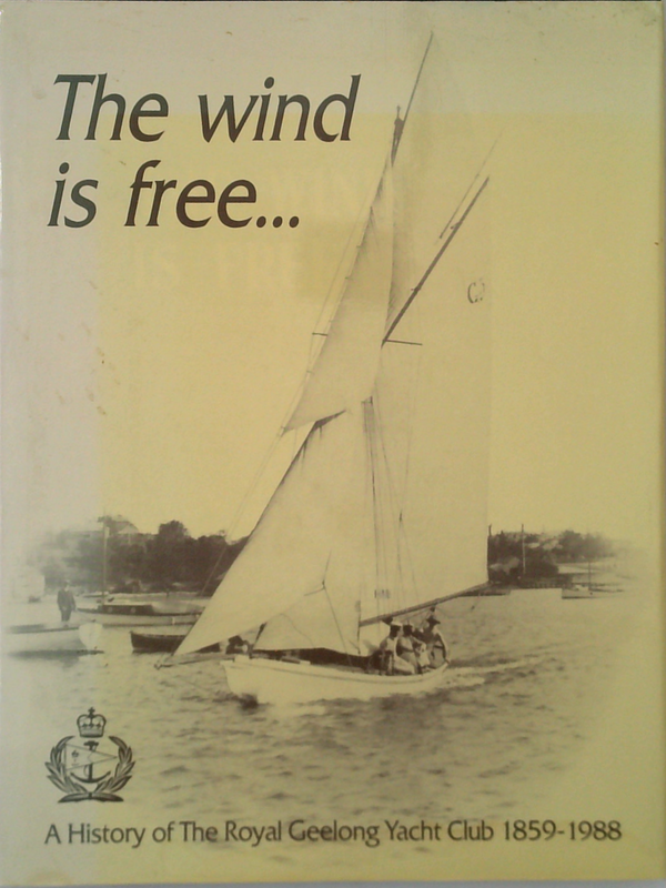 The Wind Is Free...: A History Of The Royal Geelong Yacht Club 1859-1988