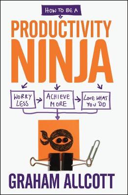 How to be a Productivity Ninja: Worry Less, Achieve More and Love What