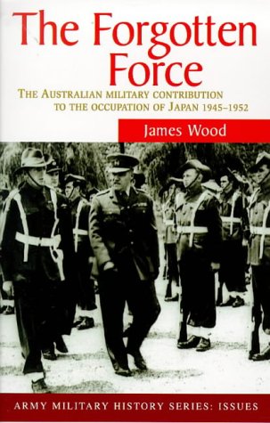 The Forgotten Force: The Australian Military Contribution in Japan 1945-1952