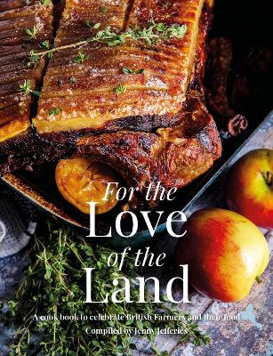 For the Love of the Land: A Cook Book to Celebrate British Farmers and