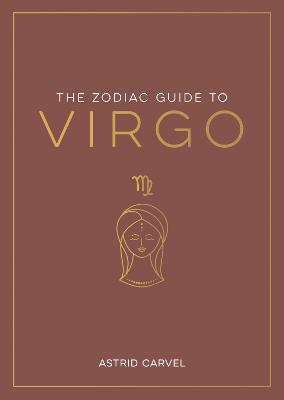 The Zodiac Guide to Virgo: The Ultimate Guide to Understanding Your Star Sign, Unlocking Your Destiny and Decoding the Wisdom of the Stars