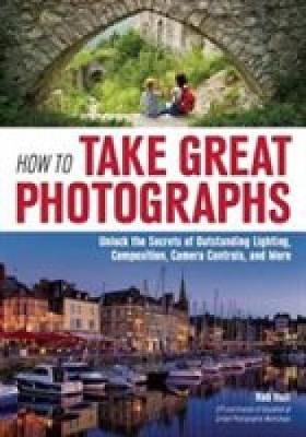 How To Take Great Photographs: Unlock the Secrets of Outstanding