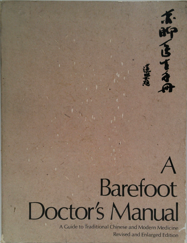 A Barefoot Doctor's Manual: A Guide To Traditional Chinese And Modern Medicine, Revised And Enlarged Edition