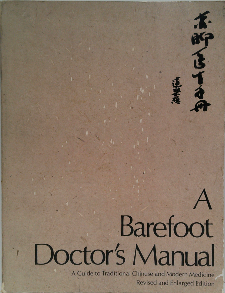 A Barefoot Doctor's Manual: A Guide To Traditional Chinese And Modern Medicine, Revised And Enlarged Edition