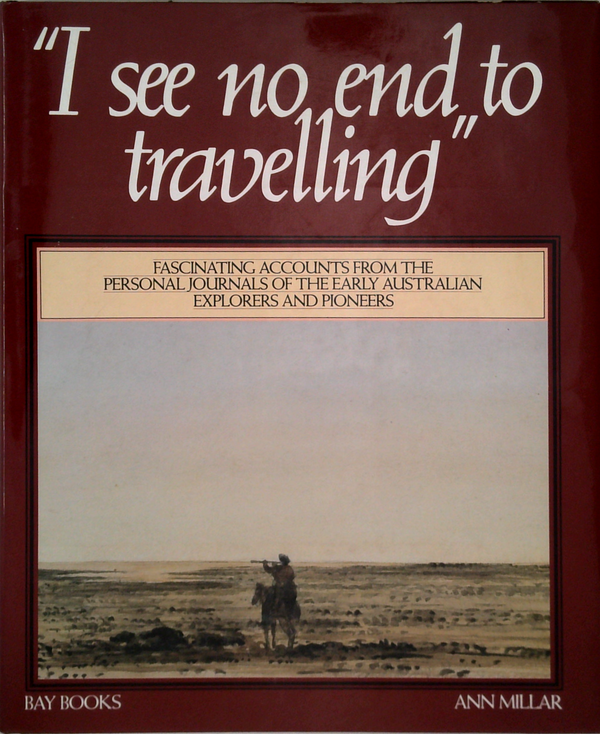 I See No End To Travelling: Fascinating Accounts From The Personal Journals Of The Early Australian Explorers And Pioneers