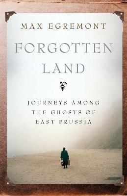 Forgotten Land: Journeys Among the Ghosts of East Prussia