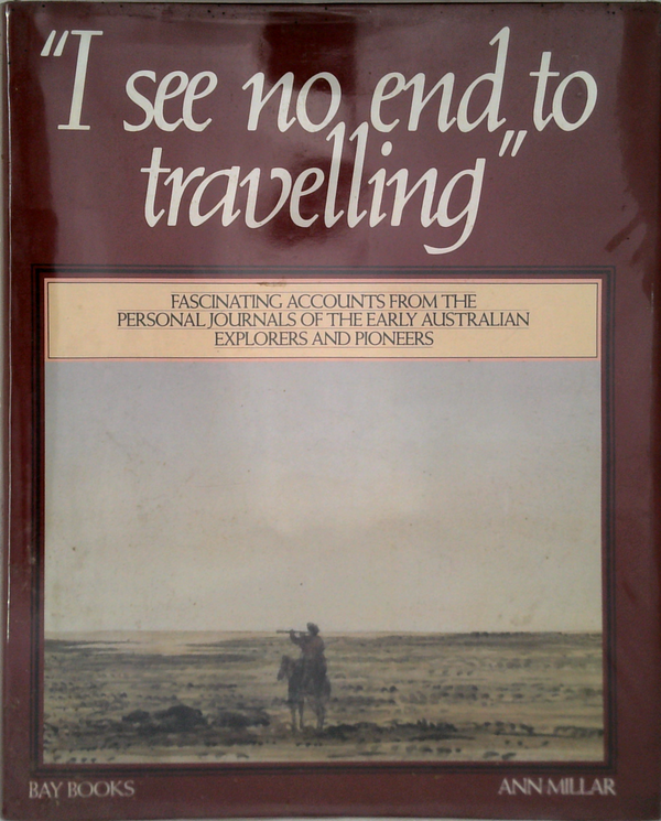 I See No End To Travelling: Fascinating Accounts From The Personal Journals Of The Early Australian Explorers And Pioneers