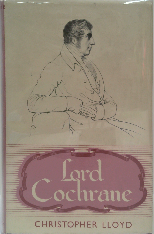 Lord Cochrane: Seaman-Radical-Liberator; A Life Of Thomas, Lord Cochrane, 10Th Earl Of Dundonald