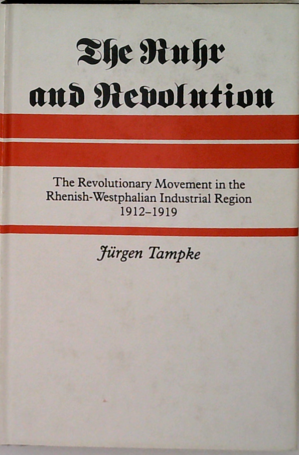 The Ruhr And Revolution: The Revolutionary Movement In The Rhenish-Westphalian Industrial Region 1912-1919