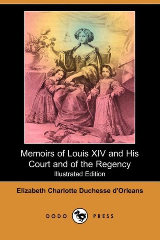 Memoirs of Louis XIV and His Court and of the Regency (Illustrated Edition) (Dodo Press)