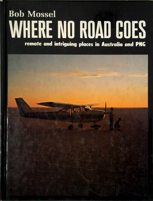 Where No Road Goes: Remote And Intriguing Places In Australia And Png