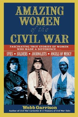 Amazing Women of the Civil War: Fascinating True Stories of Women Who