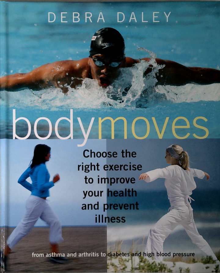 Body Moves: Choose The Right Exercise To Improve Your Health And Prevent Illness From Asthma And Arthritis To Diabetes And High Blood Pressure