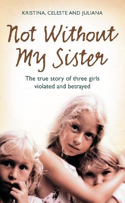 Not Without My Sister: The True Story of Three Girls Violated and