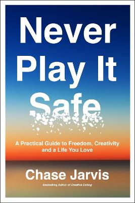 Never Play It Safe: A Practical Guide to Freedom, Creativity, and a
