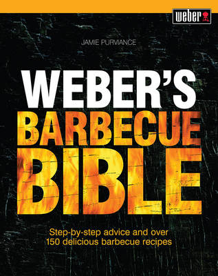 Weber's Barbecue Bible: Step-by-step advice and over 150 delicious