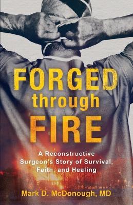 Forged through Fire - A Reconstructive Surgeon`s Story of Survival,