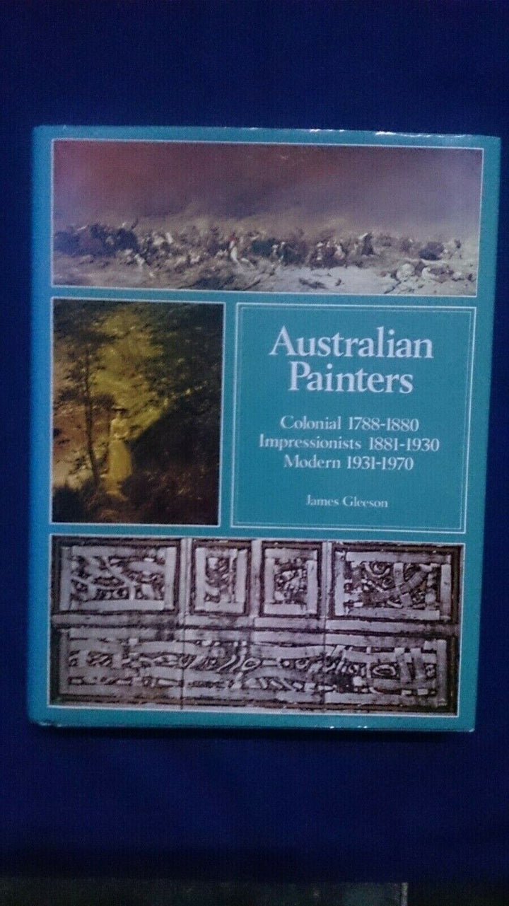 Australian Painters: Colonial 1788-1880, Impressionists 1881-1930, Modern 1931-1970