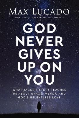 God Never Gives Up on You: What Jacob's Story Teaches Us About Grace, Mercy, and God's Relentless Love