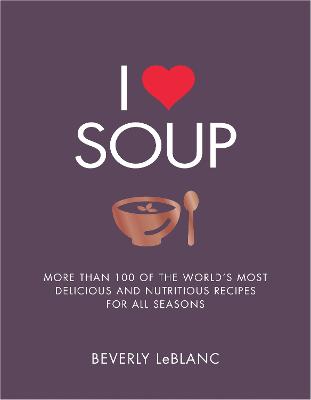 I Love Soup: More Than 100 of the World's Most Delicious and