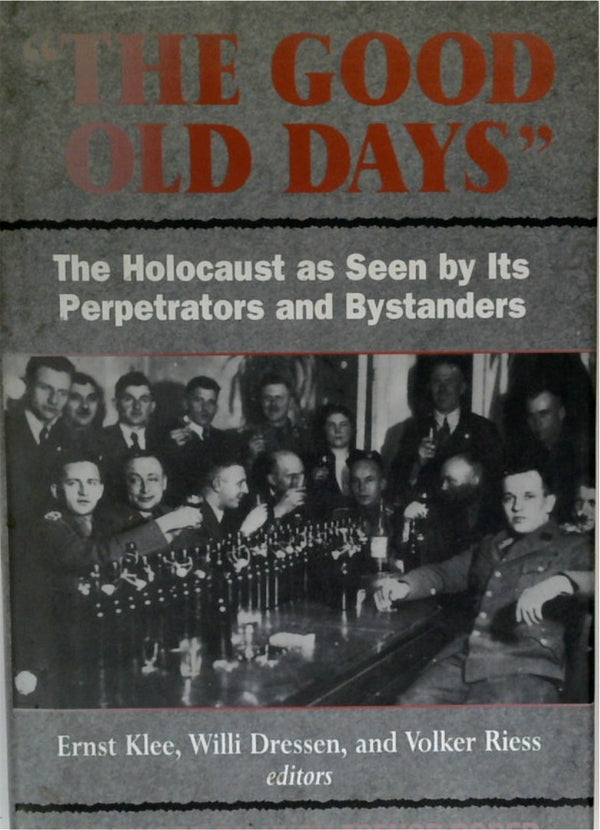 The Good Old Days: The Holocaust as Seen by Its Perpetrators and Bystanders