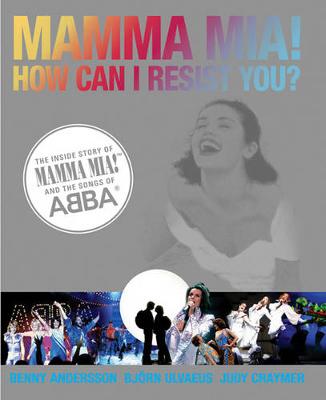 MAMMA MIA! How Can I Resist You?: The Inside Story of Mamma Mia! and