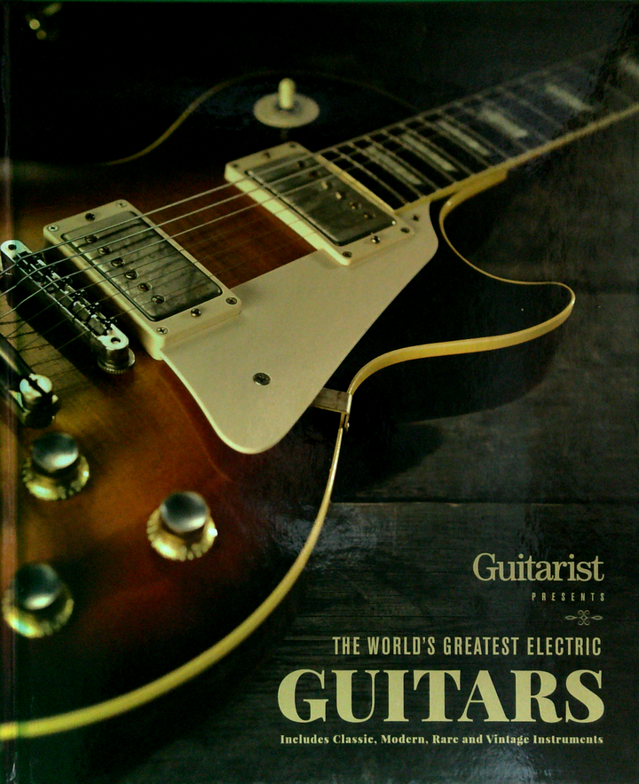 Guitars: The World's Greatest Electric; Includes Classic, Modern, Rare And Vintage Instruments