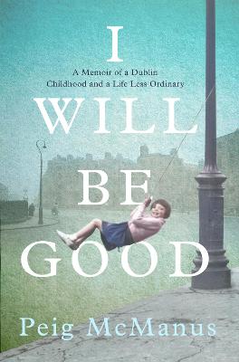 I Will Be Good: A Memoir of a Dublin Childhood and a Life Less Ordinary