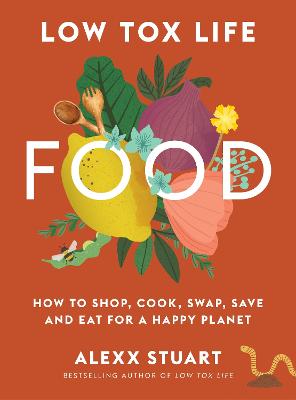 Low Tox Life Food: How to shop, cook, swap, save and eat for a happy