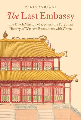 The Last Embassy: The Dutch Mission of 1795 and the Forgotten History of Western Encounters with China