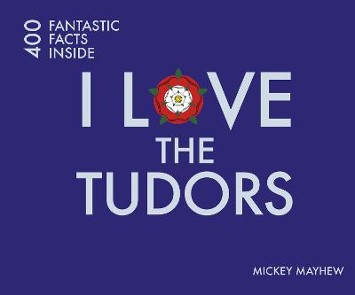 I Love the Tudors: 400 Fantastic Facts