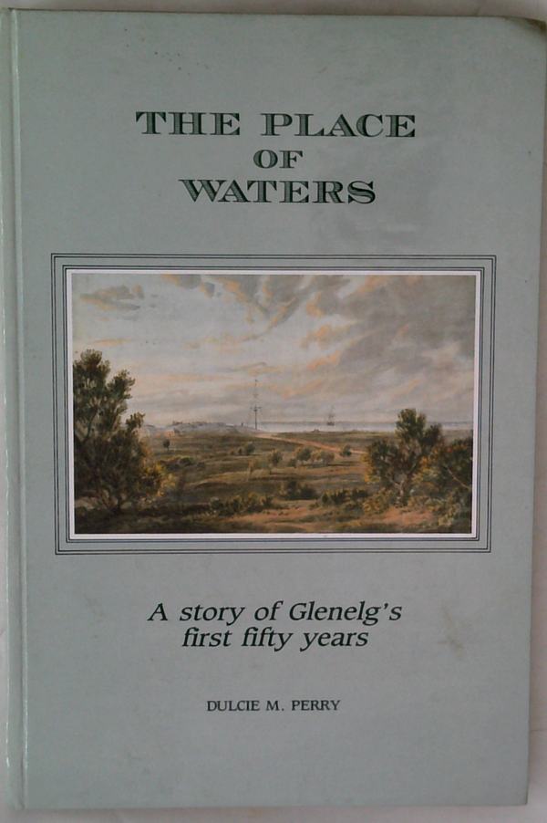 The Place Of Waters: A Story Of Glenelg's First Fifty Years