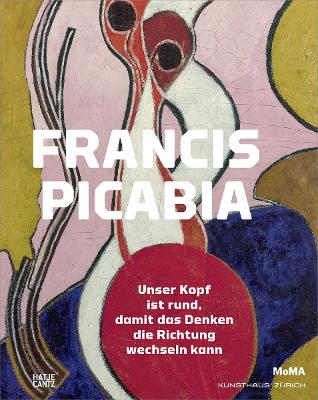 Francis Picabia (German Edition): Unser Kopf ist rund, damit das Denken die Richtung wechseln kann