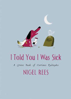 I Told You I Was Sick: A Grave Book of Curious Epitaphs