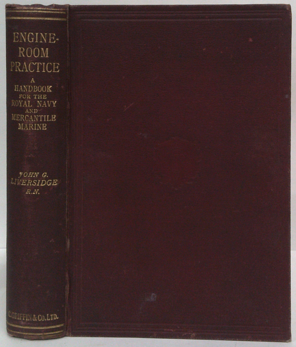 Engine-Room Practice: A Handbook For The Royal Navy And Mercantile Marine: Treating Of The Management Of The Main And Auxiliary Engines On Board Ship.