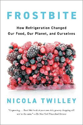 Frostbite: How Refrigeration Changed Our Food, Our Planet, and