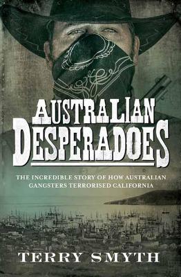 Australian Desperadoes: The Incredible Story of How Australian
