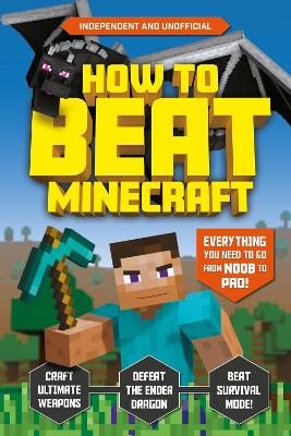 How to Beat Minecraft (Independent & Unofficial): Everything You Need to Go from Noob to Pro!