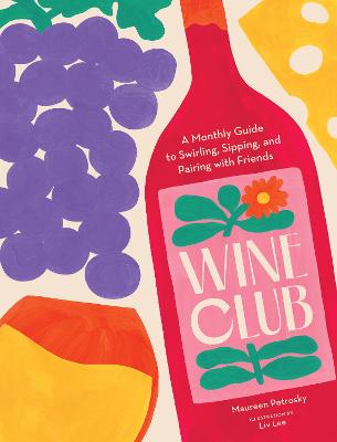 Wine Club: A Monthly Guide to Swirling, Sipping, and Pairing with